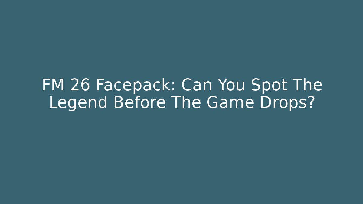 FM 26 Facepack: Can You Spot The Legend Before The Game Drops?