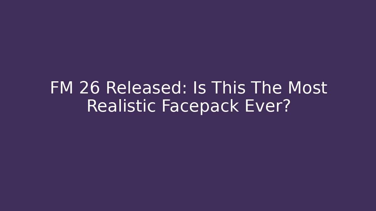 FM 26 Released: Is This The Most Realistic Facepack Ever? - Buddy Program