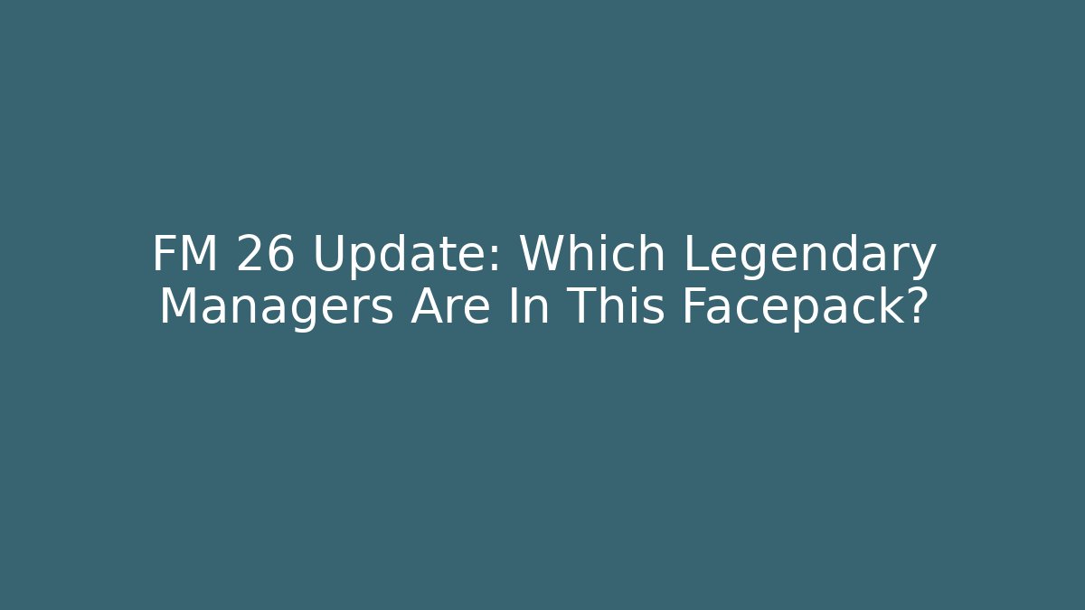 FM 26 Update: Which Legendary Managers Are In This Facepack?