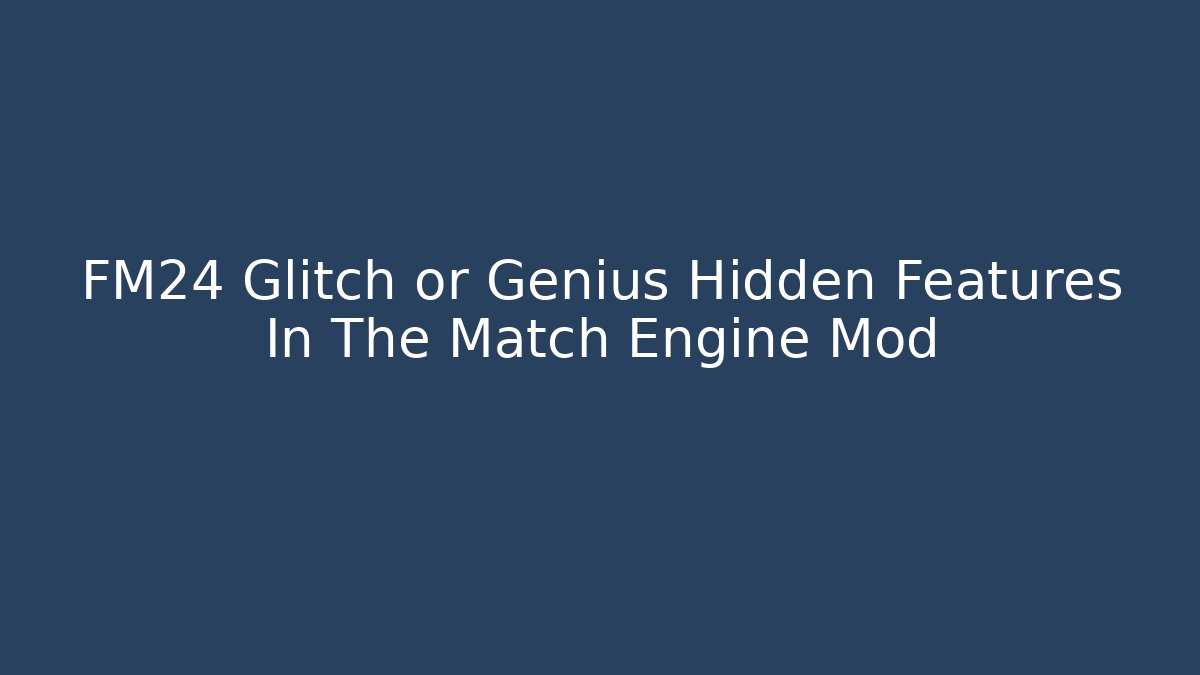 FM24 Glitch or Genius Hidden Features In The Match Engine Mod
