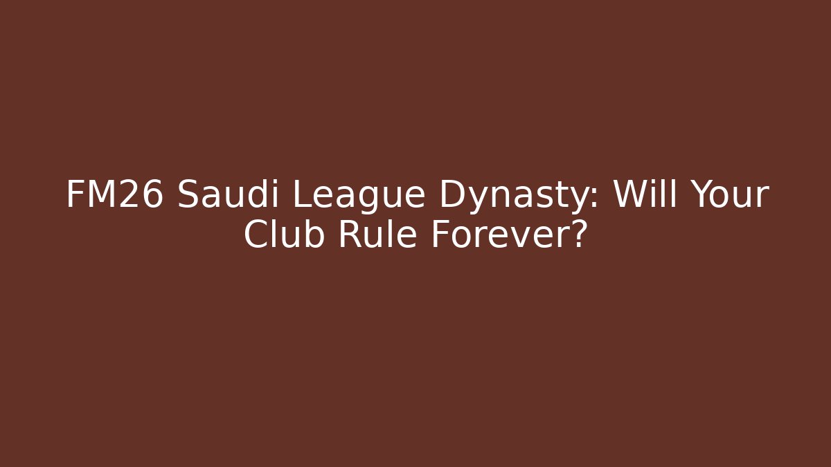 FM26 Saudi League Dynasty: Will Your Club Rule Forever?