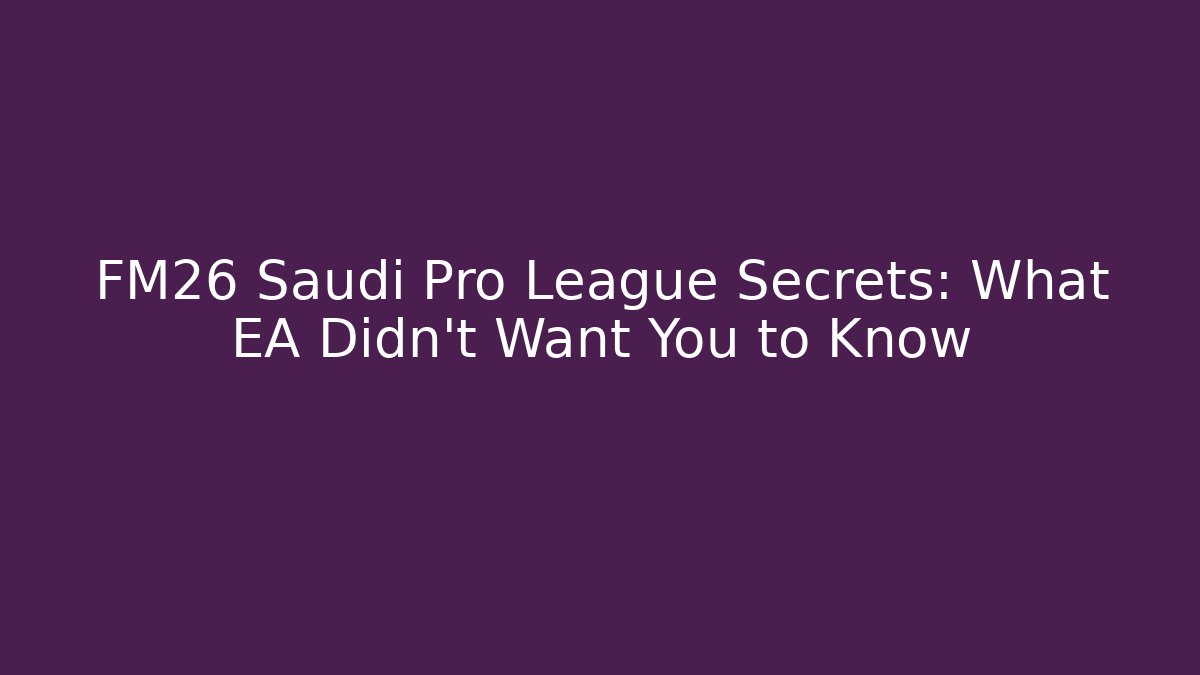 FM26 Saudi Pro League Secrets: What EA Didn't Want You to Know
