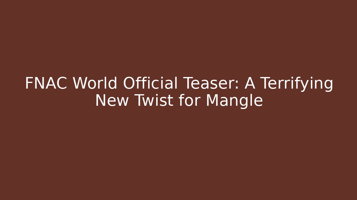 FNAC World Official Teaser: A Terrifying New Twist for Mangle