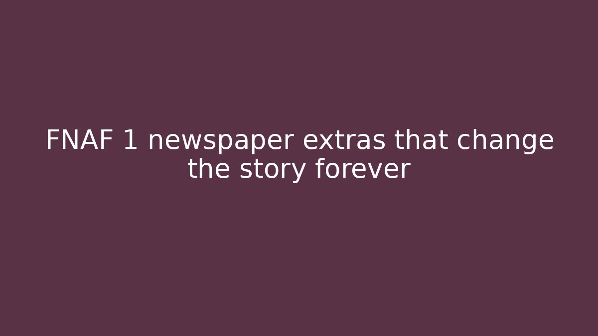 FNAF 1 newspaper extras that change the story forever