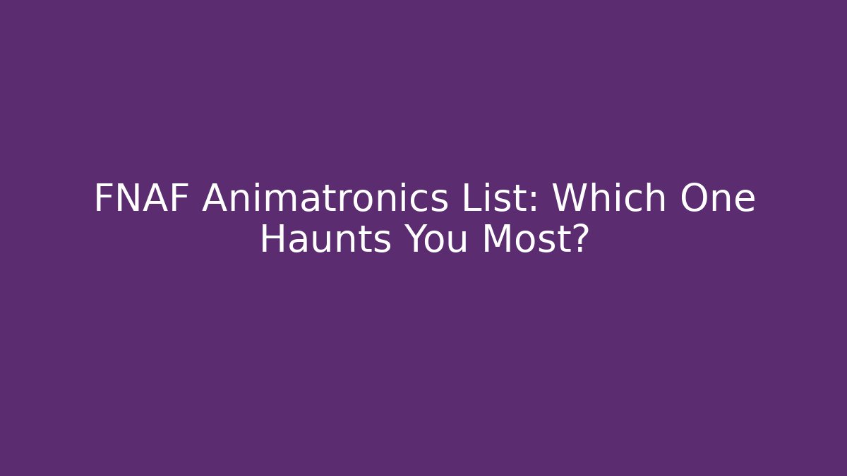 FNAF Animatronics List: Which One Haunts You Most?