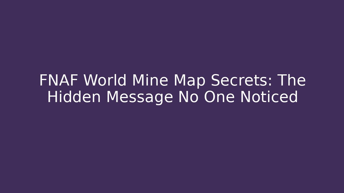 FNAF World Mine Map Secrets: The Hidden Message No One Noticed