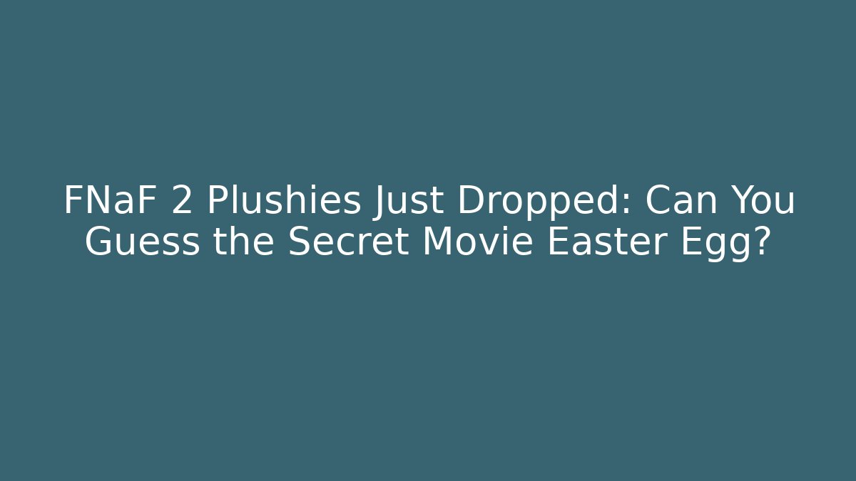 FNaF 2 Plushies Just Dropped: Can You Guess the Secret Movie Easter Egg?
