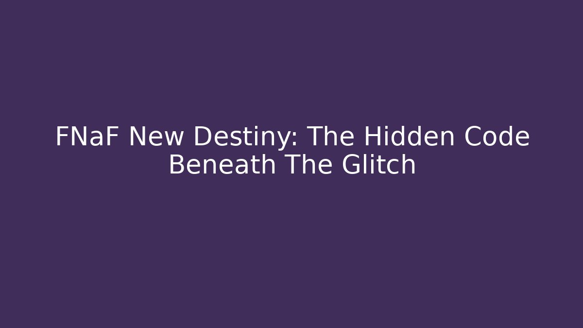 FNaF New Destiny: The Hidden Code Beneath The Glitch