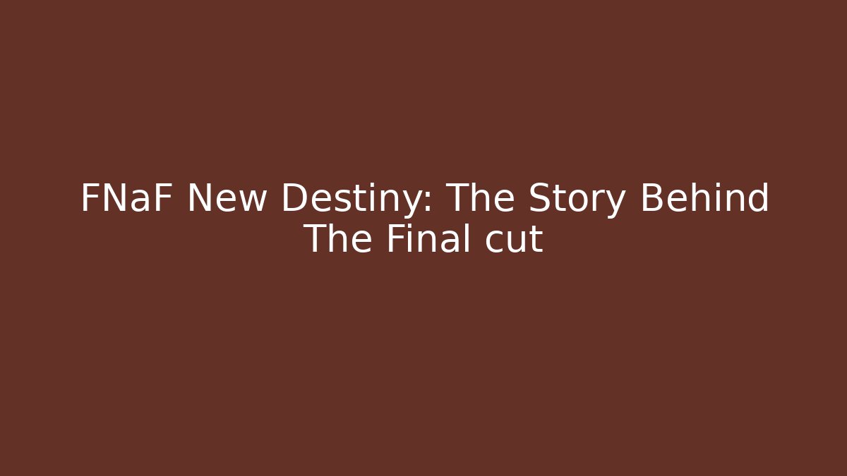 FNaF New Destiny: The Story Behind The Final cut
