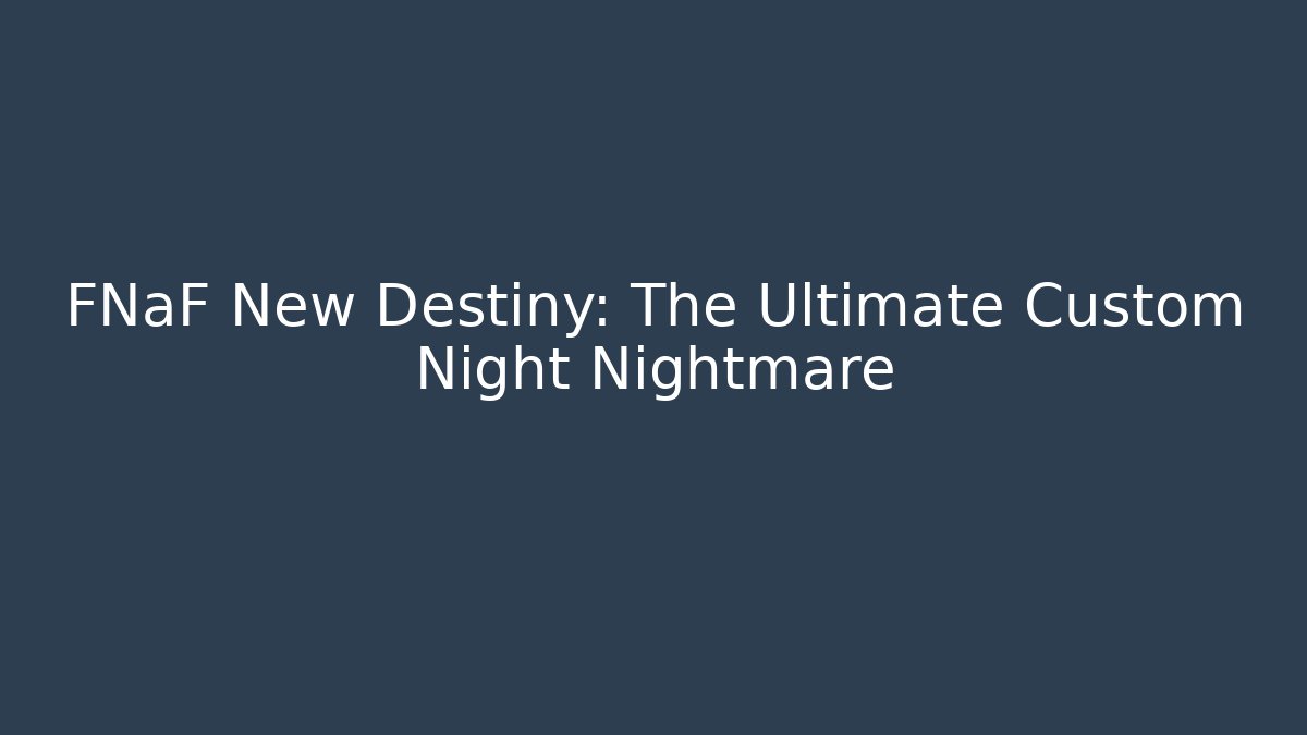 FNaF New Destiny: The Ultimate Custom Night Nightmare