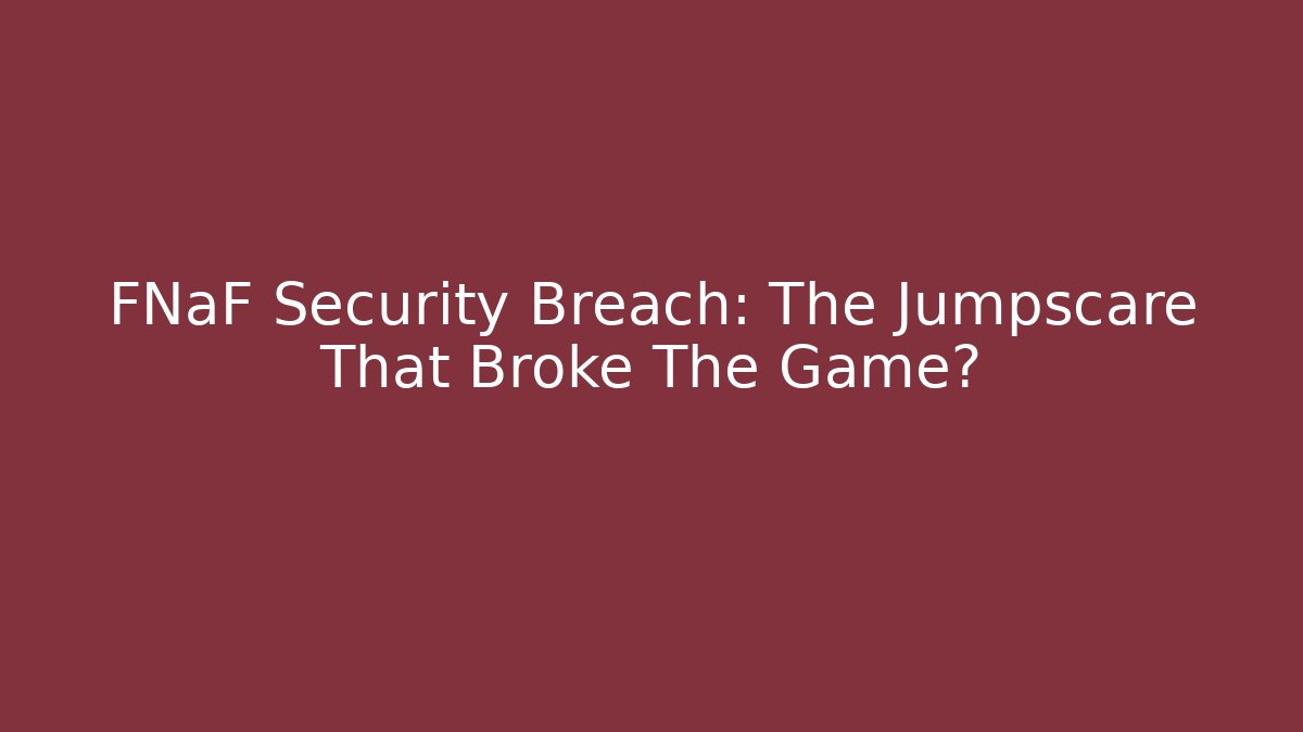 FNaF Security Breach: The Jumpscare That Broke The Game?