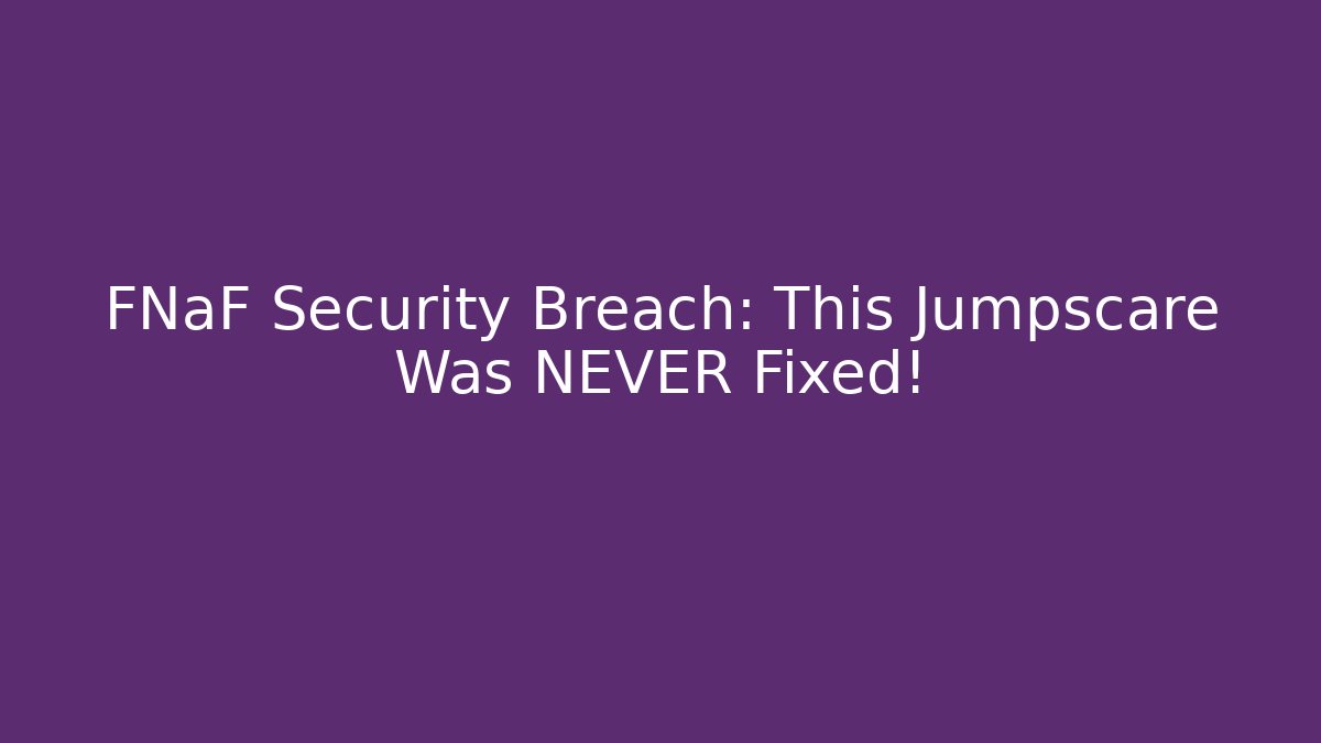 FNaF Security Breach: This Jumpscare Was NEVER Fixed!