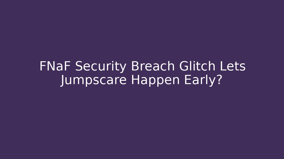 FNaF Security Breach Glitch Lets Jumpscare Happen Early?