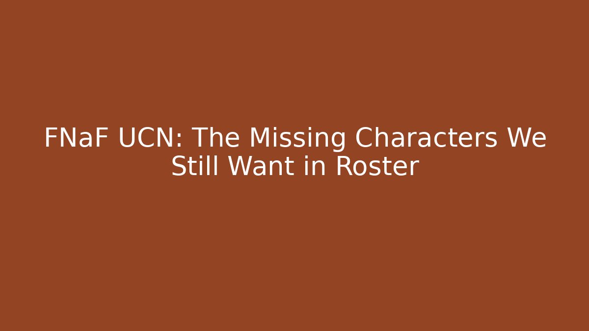 FNaF UCN: The Missing Characters We Still Want in Roster