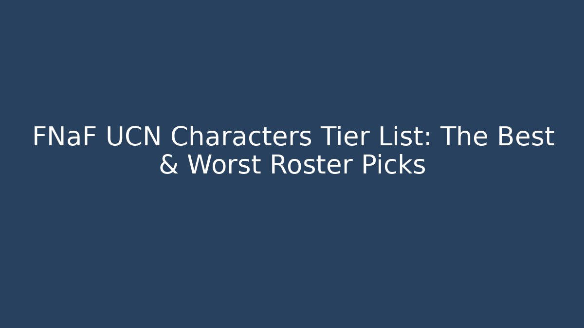 FNaF UCN Characters Tier List: The Best & Worst Roster Picks
