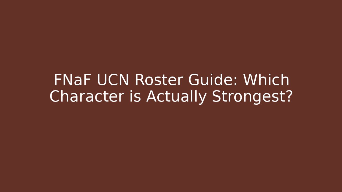 FNaF UCN Roster Guide: Which Character is Actually Strongest?