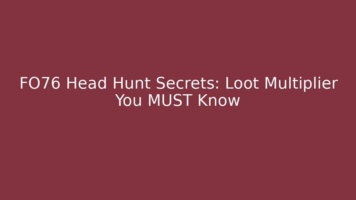FO76 Head Hunt Secrets: Loot Multiplier You MUST Know