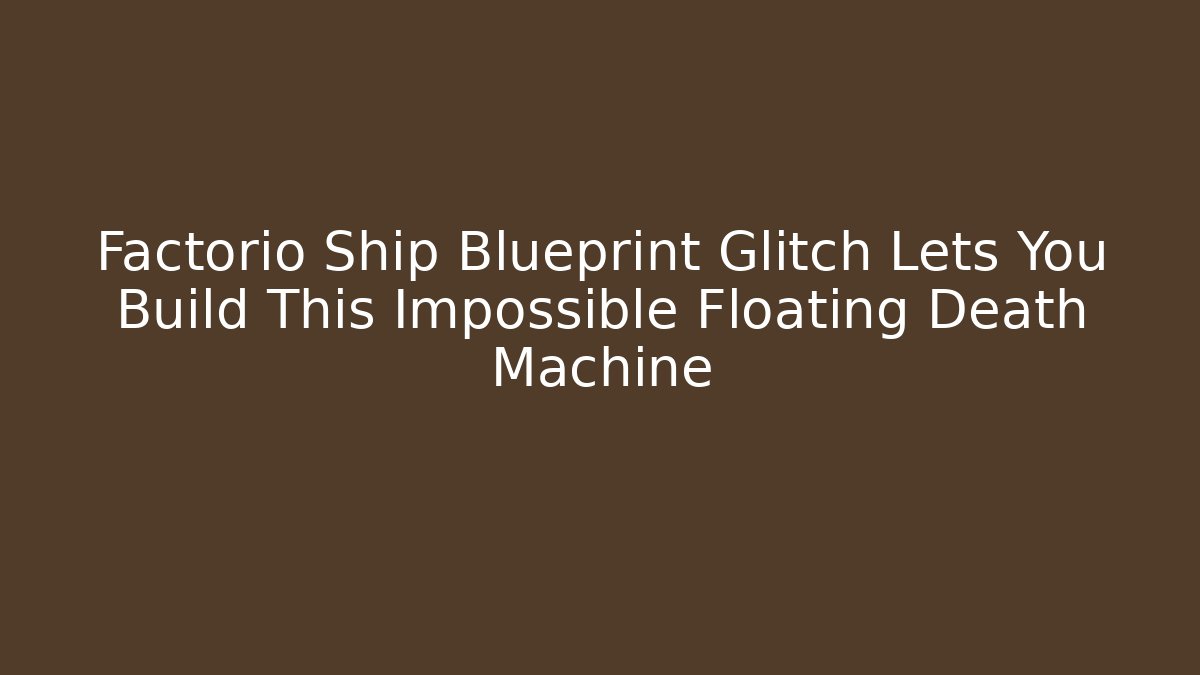 Factorio Ship Blueprint Glitch Lets You Build This Impossible Floating Death Machine - Buddy Program