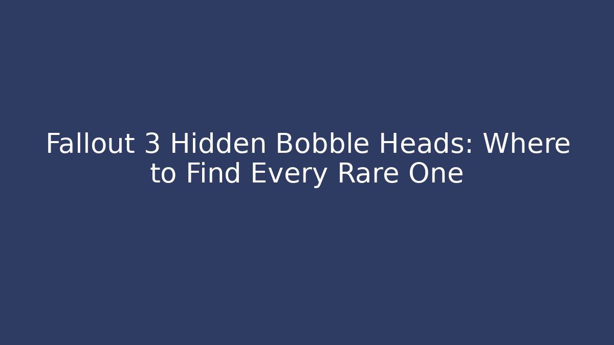 Fallout 3 Hidden Bobble Heads: Where to Find Every Rare One