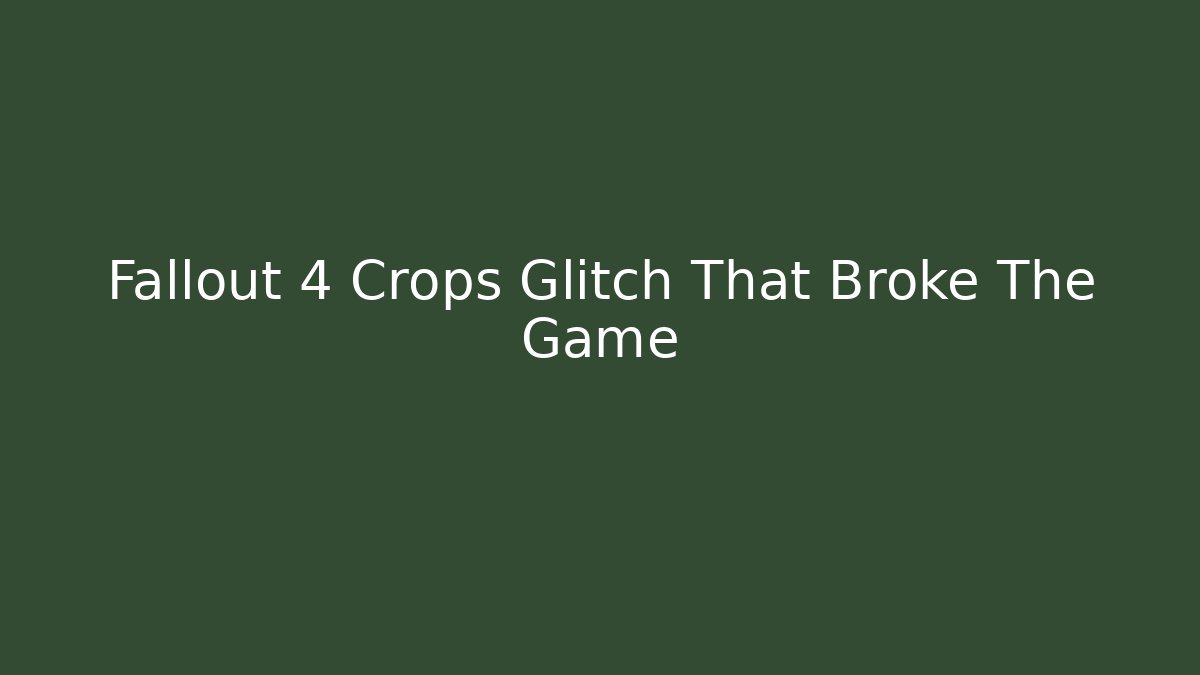 Fallout 4 Crops Glitch That Broke The Game