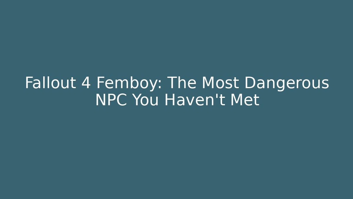 Fallout 4 Femboy: The Most Dangerous NPC You Haven't Met