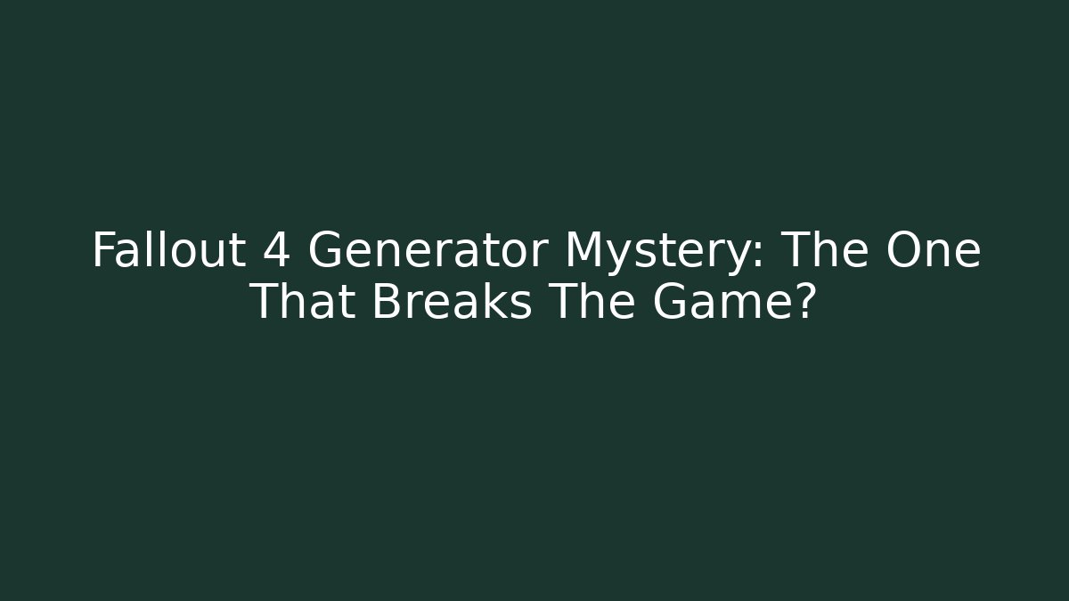Fallout 4 Generator Mystery: The One That Breaks The Game?