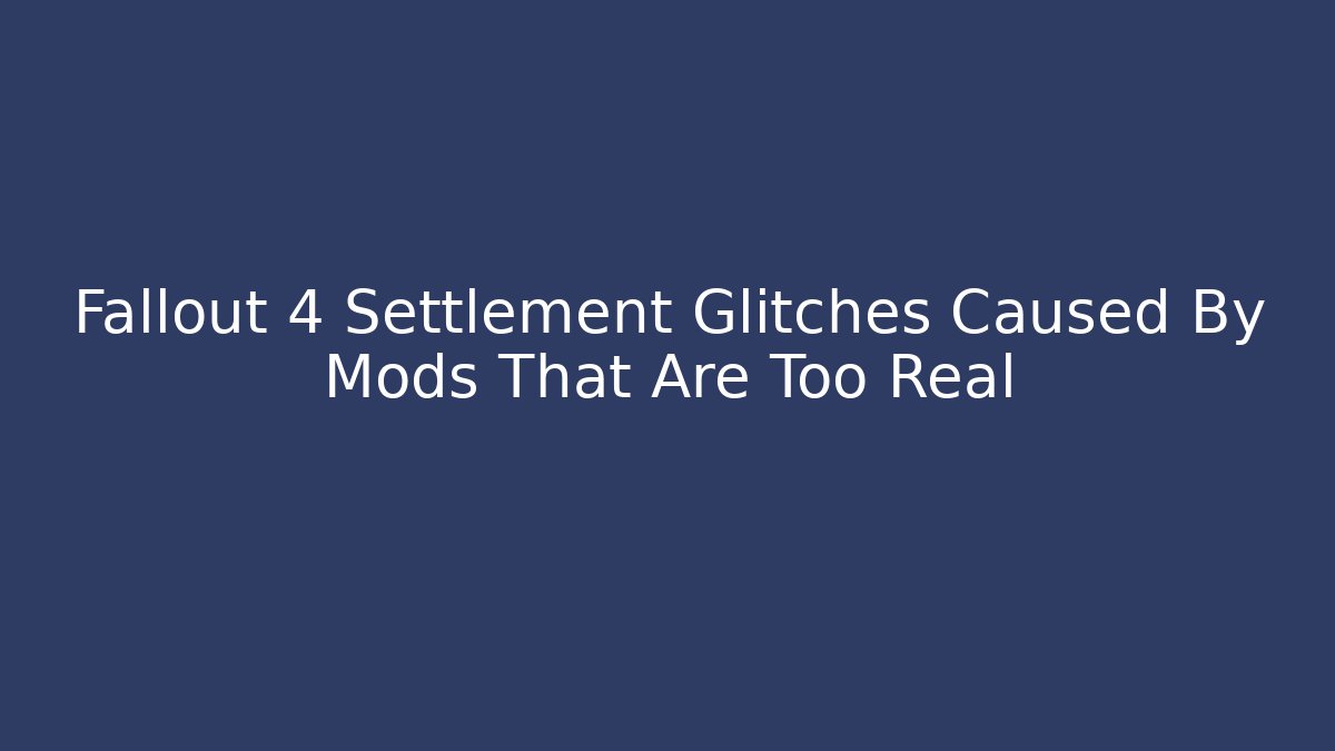 Fallout 4 Settlement Glitches Caused By Mods That Are Too Real