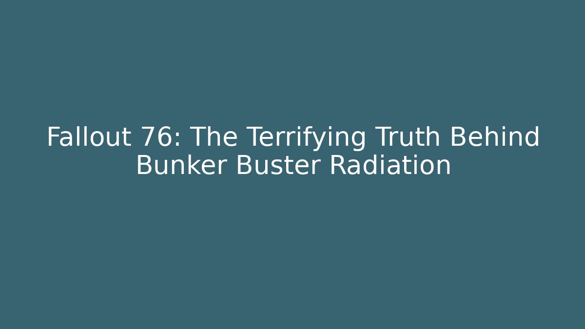 Fallout 76: The Terrifying Truth Behind Bunker Buster Radiation