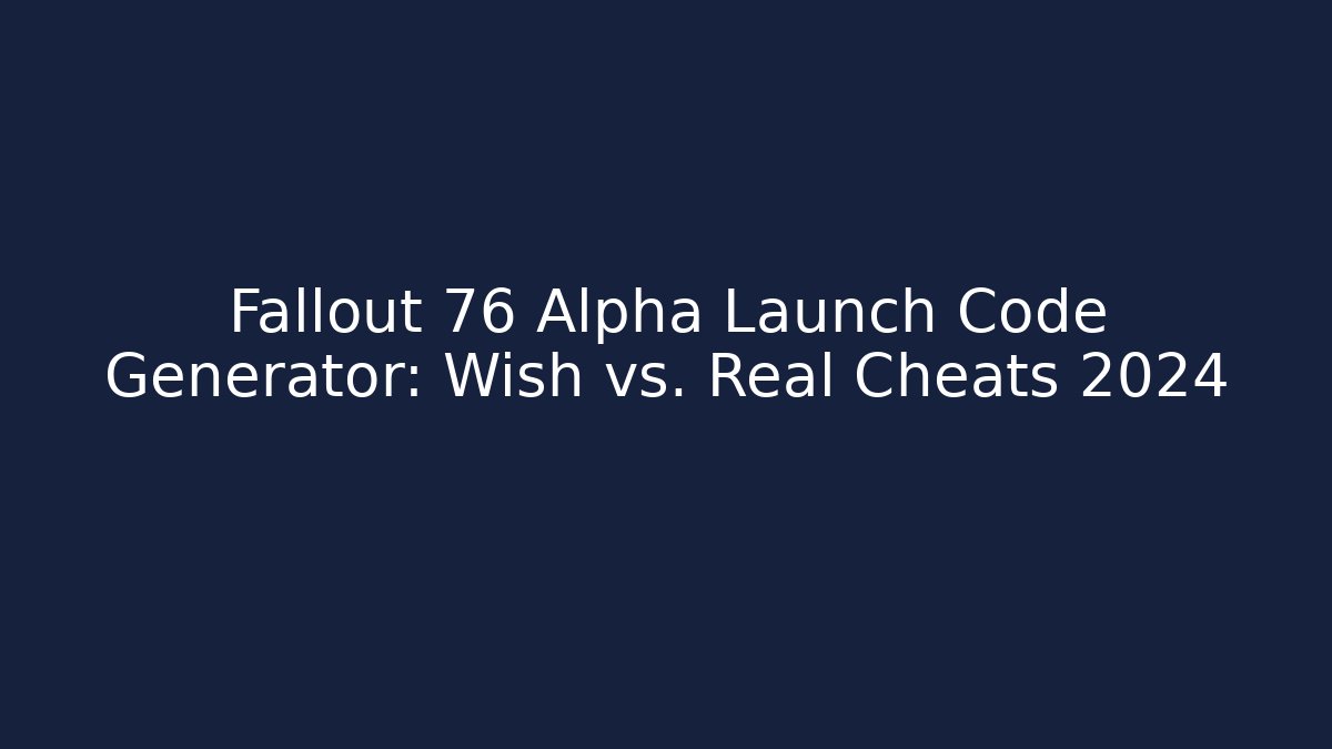 Fallout 76 Alpha Launch Code Generator: Wish vs. Real Cheats 2024