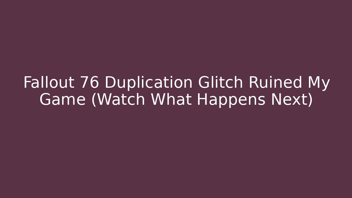 Fallout 76 Duplication Glitch Ruined My Game (Watch What Happens Next)