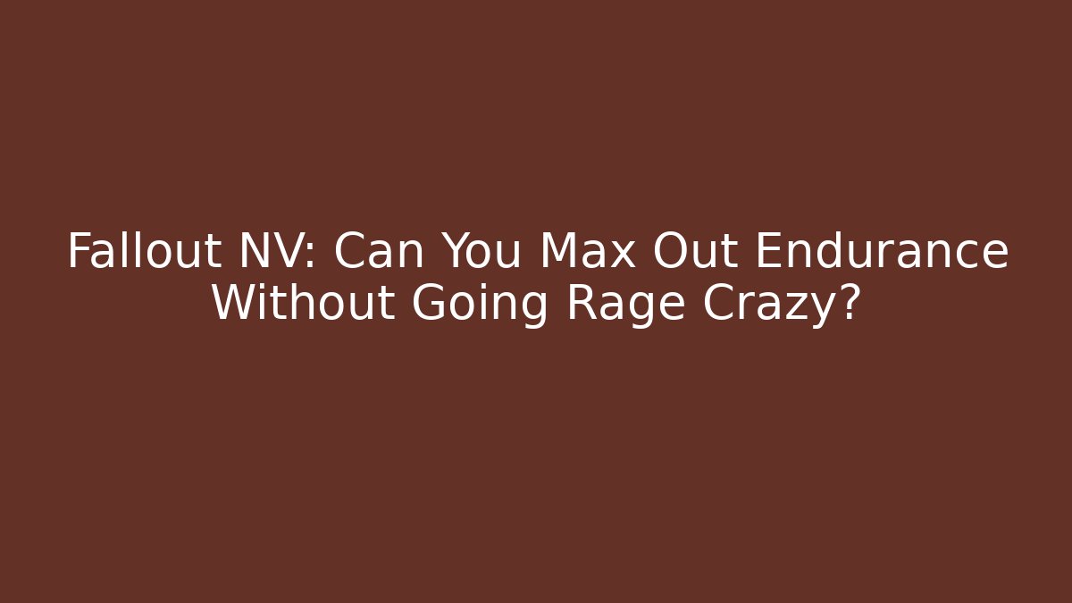 Fallout NV: Can You Max Out Endurance Without Going Rage Crazy?