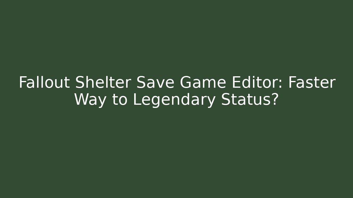 Fallout Shelter Save Game Editor: Faster Way to Legendary Status?