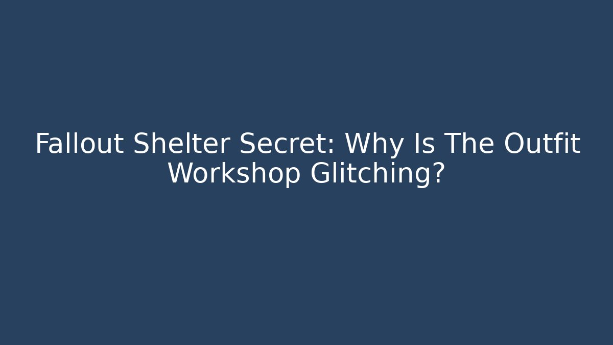 Fallout Shelter Secret: Why Is The Outfit Workshop Glitching?