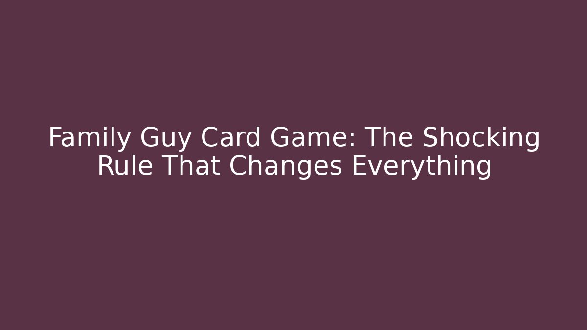Family Guy Card Game: The Shocking Rule That Changes Everything