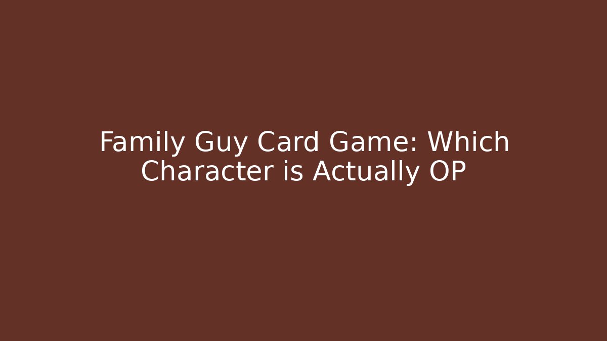 Family Guy Card Game: Which Character is Actually OP