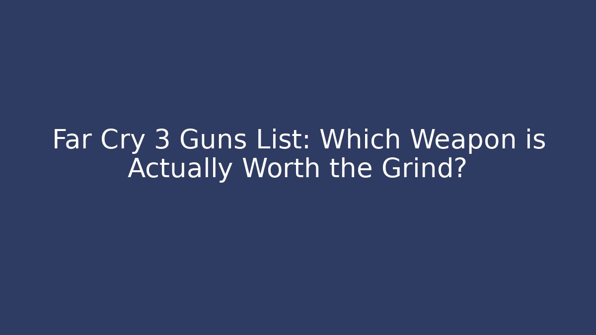 Far Cry 3 Guns List: Which Weapon is Actually Worth the Grind? - Buddy Program