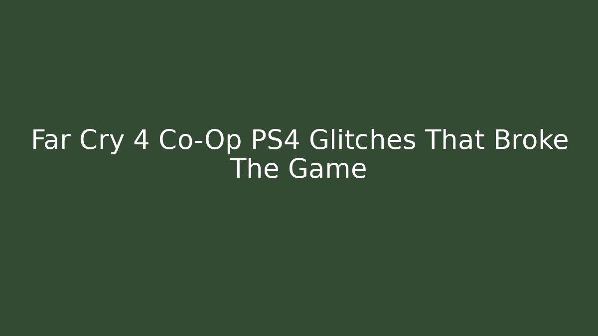 Far Cry 4 Co-Op PS4 Glitches That Broke The Game