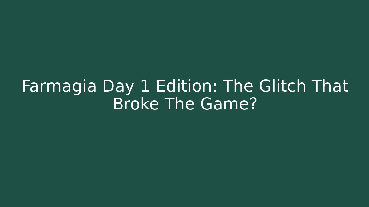 Farmagia Day 1 Edition: The Glitch That Broke The Game?