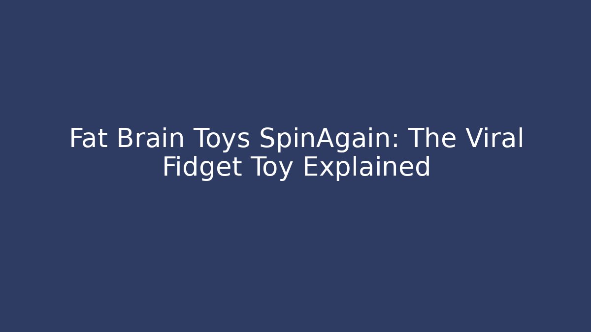 Fat Brain Toys SpinAgain: The Viral Fidget Toy Explained