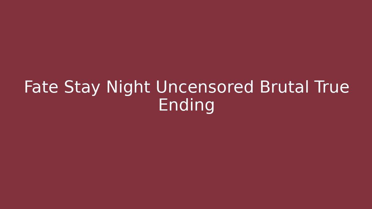 Fate Stay Night Uncensored Brutal True Ending