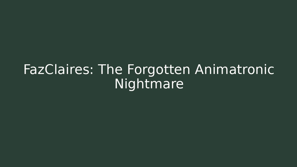 FazClaires: The Forgotten Animatronic Nightmare