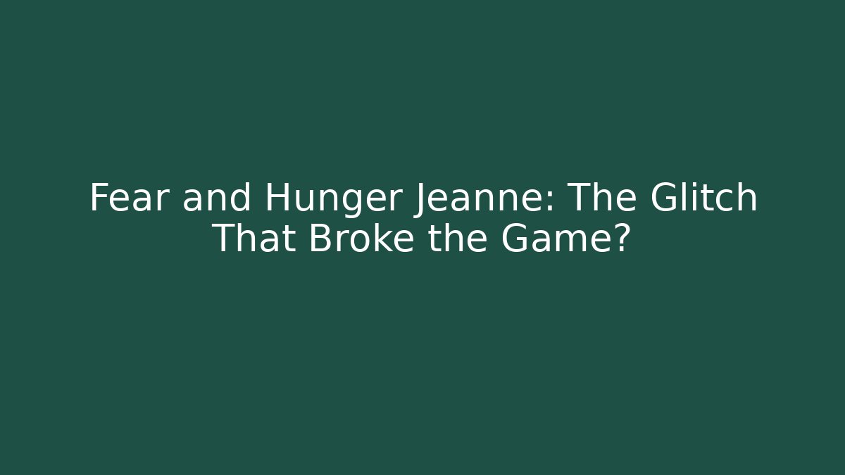 Fear and Hunger Jeanne: The Glitch That Broke the Game?
