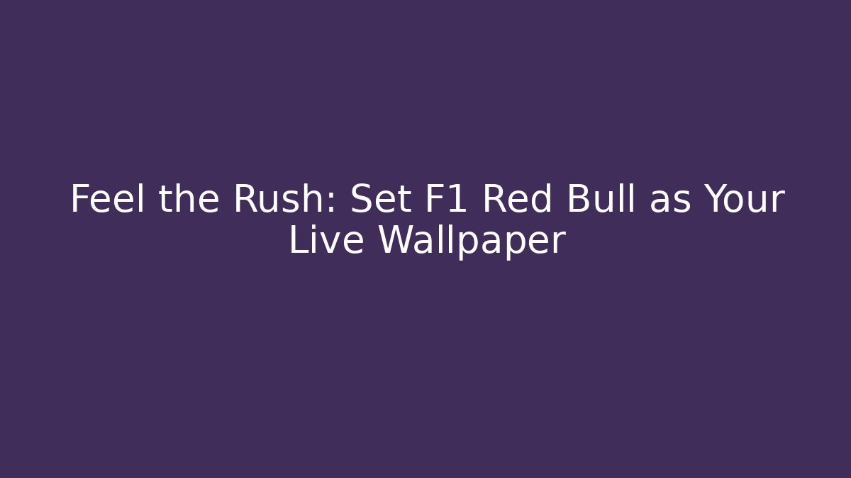 Feel the Rush: Set F1 Red Bull as Your Live Wallpaper
