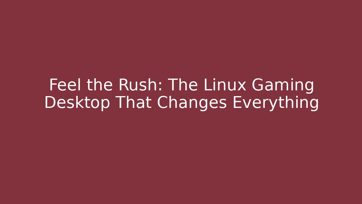Feel the Rush: The Linux Gaming Desktop That Changes Everything