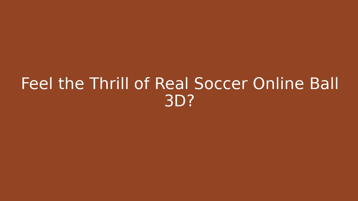Feel the Thrill of Real Soccer Online Ball 3D?