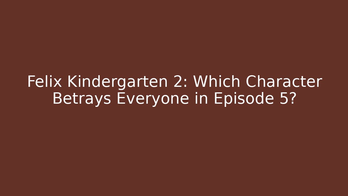 Felix Kindergarten 2: Which Character Betrays Everyone in Episode 5?