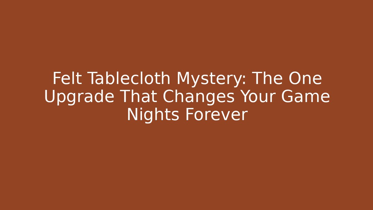 Felt Tablecloth Mystery: The One Upgrade That Changes Your Game Nights Forever