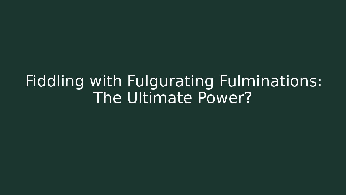 Fiddling with Fulgurating Fulminations: The Ultimate Power? - Buddy Program
