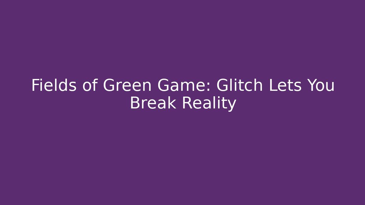 Fields of Green Game: Glitch Lets You Break Reality - Buddy Program