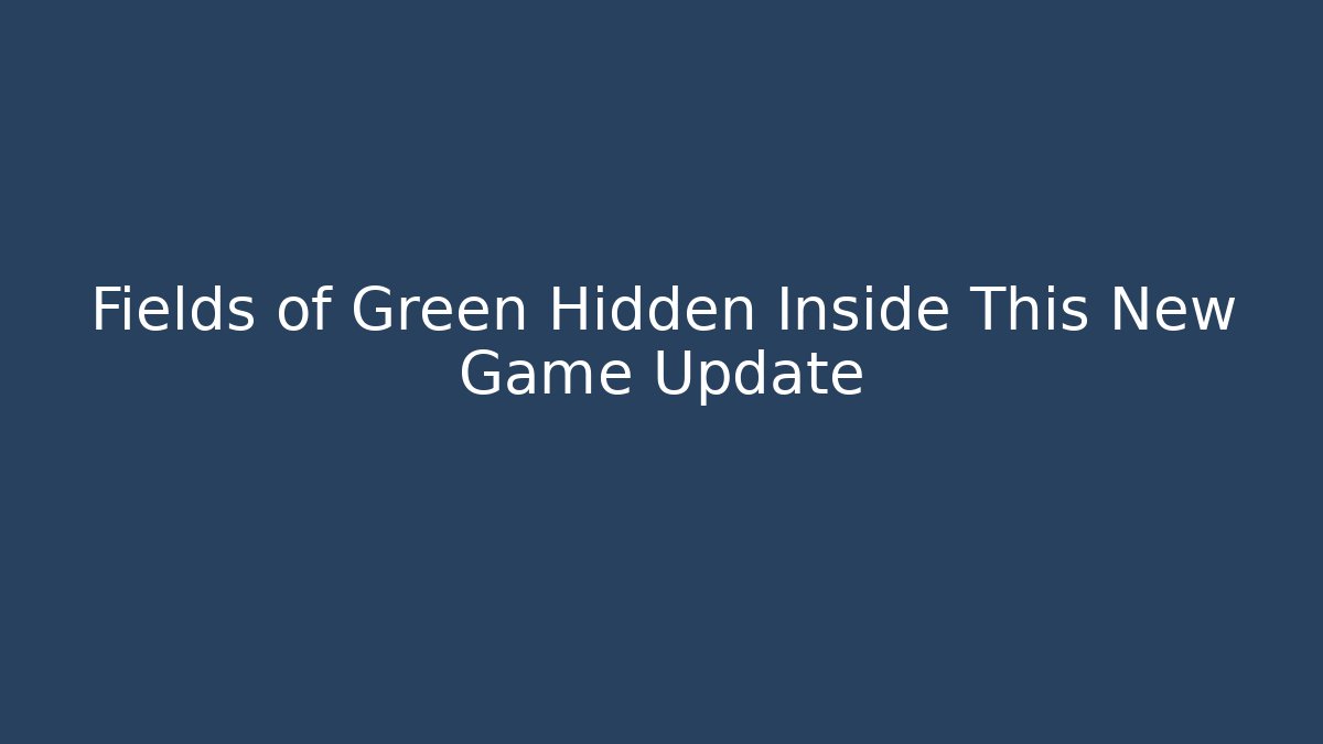 Fields of Green Hidden Inside This New Game Update